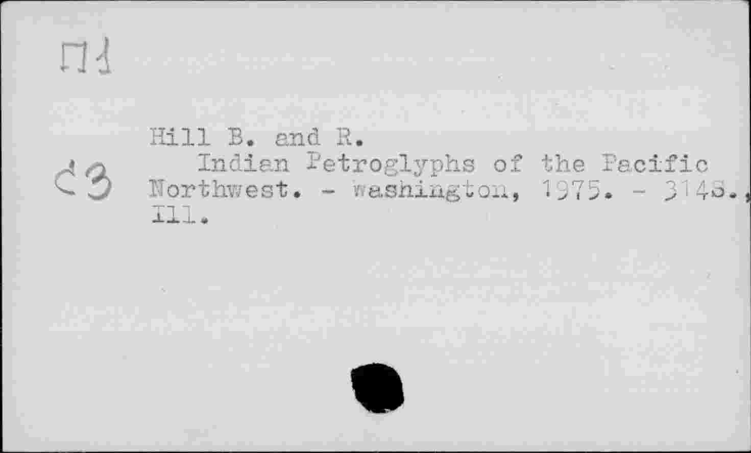 ﻿nd

Hill В. and R.
Indian Petroglyphs of the Pacific Northwest. - Washington, 1975. - 31 111.